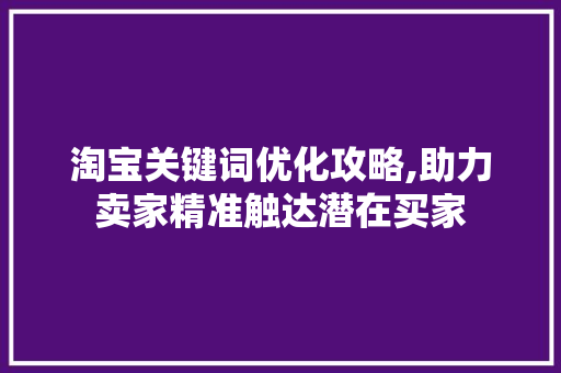 淘宝关键词优化攻略,助力卖家精准触达潜在买家