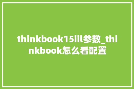 thinkbook15iil参数_thinkbook怎么看配置 thinkbook15iil参数_thinkbook怎么看配置
