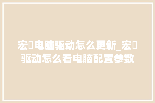 宏碁电脑驱动怎么更新_宏碁驱动怎么看电脑配置参数