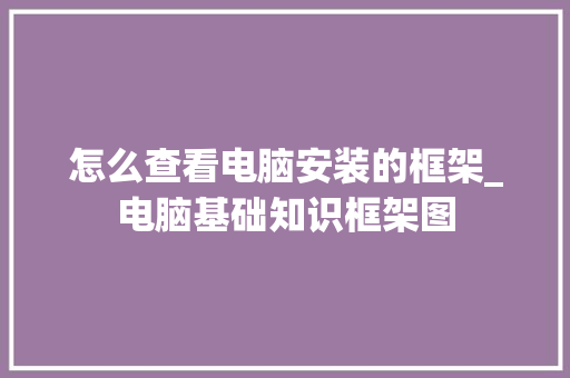 怎么查看电脑安装的框架_电脑基础知识框架图
