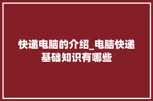 快递电脑的介绍_电脑快递基础知识有哪些