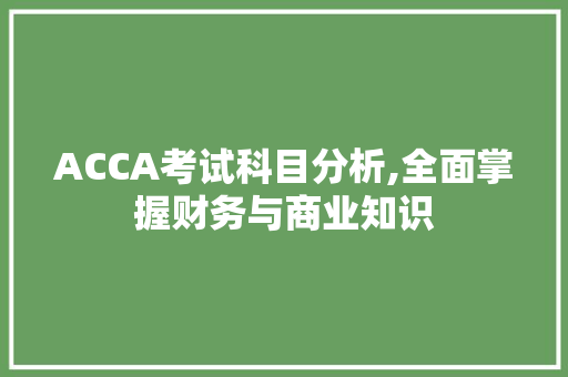 ACCA考试科目分析,全面掌握财务与商业知识