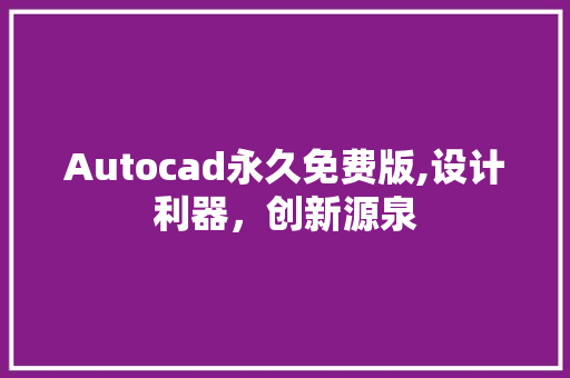 Autocad永久免费版,设计利器，创新源泉