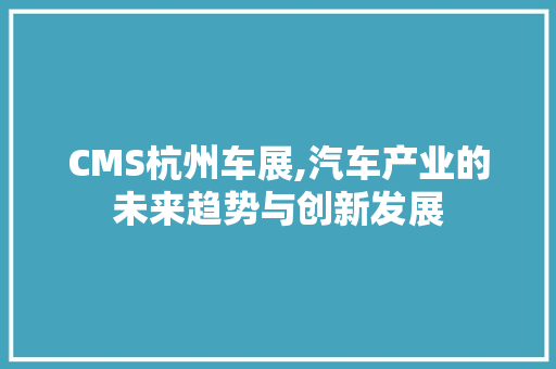 CMS杭州车展,汽车产业的未来趋势与创新发展
