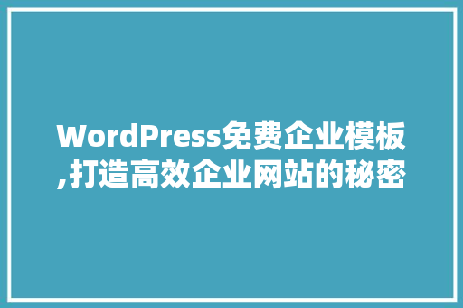 WordPress免费企业模板,打造高效企业网站的秘密武器