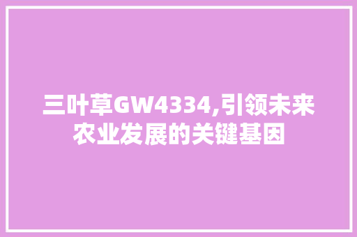 三叶草GW4334,引领未来农业发展的关键基因