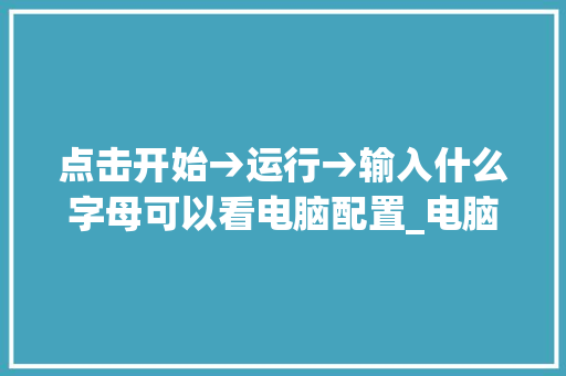 点击开始→运行→输入什么字母可以看电脑配置_电脑运行怎么看电脑配置参数