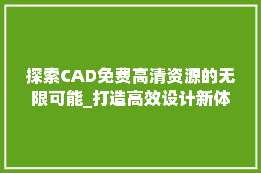 探索CAD免费高清资源的无限可能_打造高效设计新体验