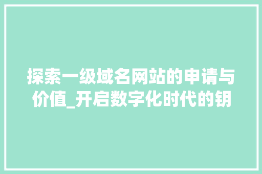 探索一级域名网站的申请与价值_开启数字化时代的钥匙