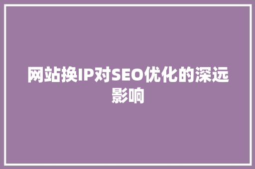 网站换IP对SEO优化的深远影响