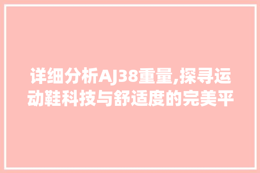 详细分析AJ38重量,探寻运动鞋科技与舒适度的完美平衡