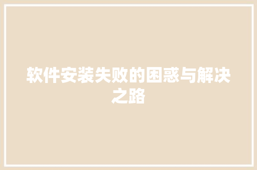 软件安装失败的困惑与解决之路