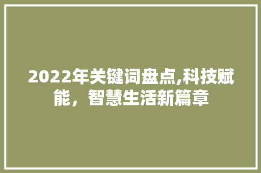 2022年关键词盘点,科技赋能,智慧生活新篇章 2022年关键词盘点,科技赋能,智慧生活新篇章