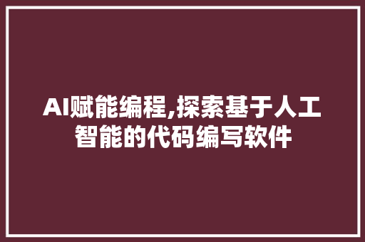 AI赋能编程,探索基于人工智能的代码编写软件