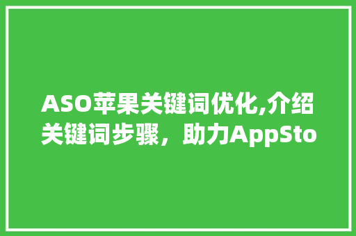 ASO苹果关键词优化,介绍关键词步骤，助力AppStore排名飙升！
