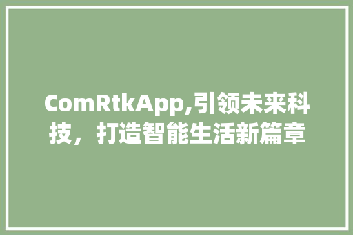 ComRtkApp,引领未来科技，打造智能生活新篇章 电脑基础