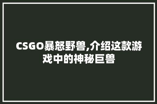 CSGO暴怒野兽,介绍这款游戏中的神秘巨兽 网络技术