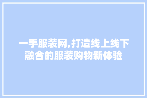 一手服装网,打造线上线下融合的服装购物新体验