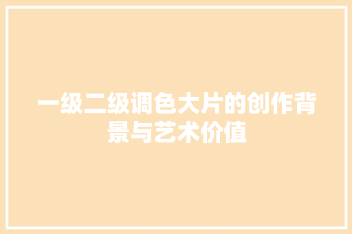 一级二级调色大片的创作背景与艺术价值