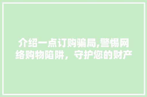 介绍一点订购骗局,警惕网络购物陷阱，守护您的财产安全