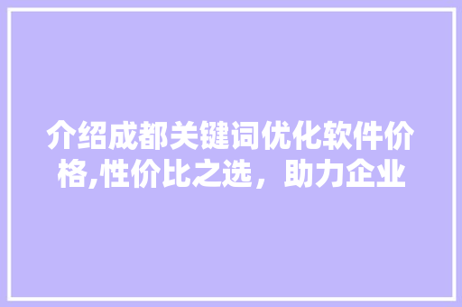 介绍成都关键词优化软件价格,性价比之选，助力企业网络营销腾飞