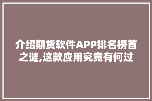 介绍期货软件APP排名榜首之谜,这款应用究竟有何过人之处
