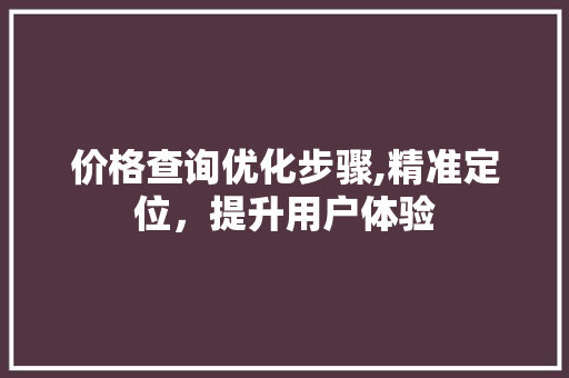 价格查询优化步骤,精准定位，提升用户体验
