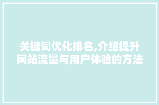 关键词优化排名,介绍提升网站流量与用户体验的方法 关键词优化排名,介绍提升网站流量与用户体验的方法