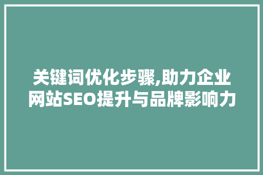 关键词优化步骤,助力企业网站SEO提升与品牌影响力