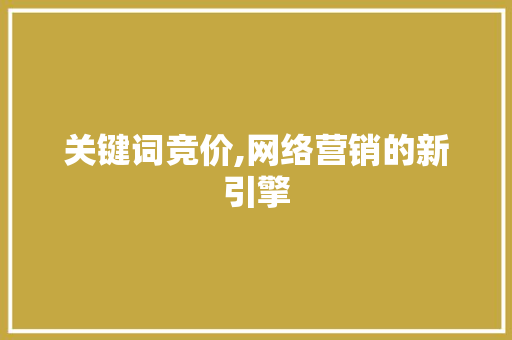 关键词竞价,网络营销的新引擎