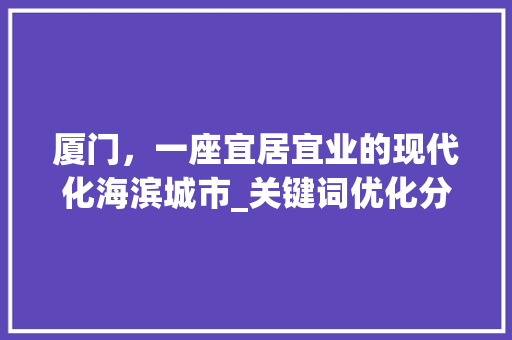 厦门，一座宜居宜业的现代化海滨城市_关键词优化分析