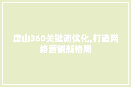 唐山360关键词优化,打造网络营销新格局