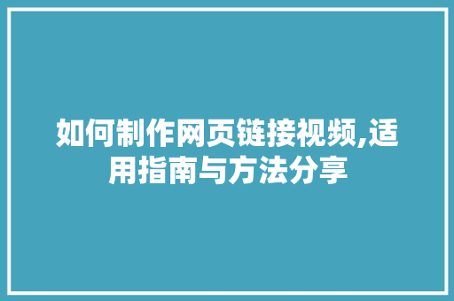 如何制作网页链接视频,适用指南与方法分享 网络技术 如何制作网页链接视频,适用指南与方法分享 网络技术