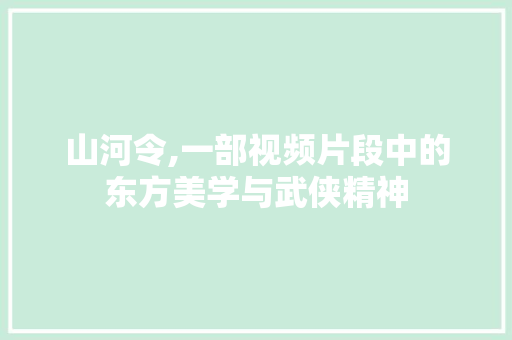 山河令,一部视频片段中的东方美学与武侠精神