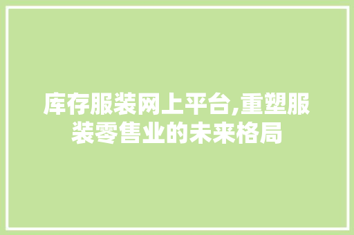 库存服装网上平台,重塑服装零售业的未来格局