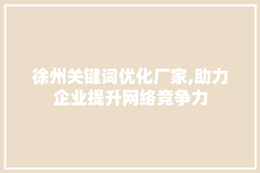 徐州关键词优化厂家,助力企业提升网络竞争力