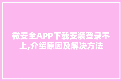 微安全APP下载安装登录不上,介绍原因及解决方法