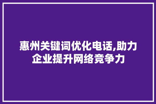 惠州关键词优化电话,助力企业提升网络竞争力