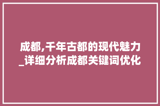 成都,千年古都的现代魅力_详细分析成都关键词优化步骤
