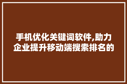 手机优化关键词软件,助力企业提升移动端搜索排名的利器