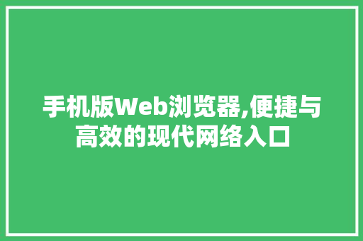 手机版Web浏览器,便捷与高效的现代网络入口