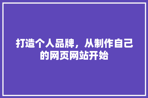 打造个人品牌，从制作自己的网页网站开始