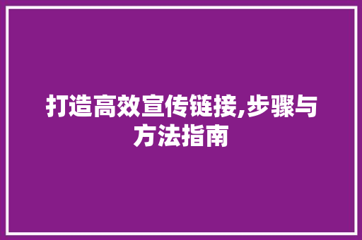 打造高效宣传链接,步骤与方法指南