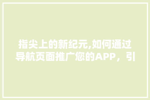 指尖上的新纪元,如何通过导航页面推广您的APP，引领潮流