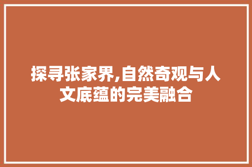 探寻张家界,自然奇观与人文底蕴的完美融合