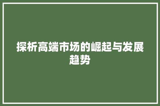 探析高端市场的崛起与发展趋势