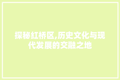 探秘红桥区,历史文化与现代发展的交融之地