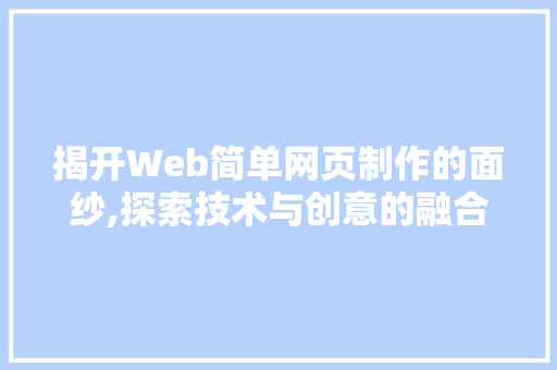 揭开Web简单网页制作的面纱,探索技术与创意的融合
