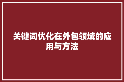 关键词优化在外包领域的应用与方法