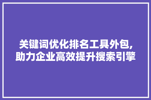 关键词优化排名工具外包,助力企业高效提升搜索引擎排名